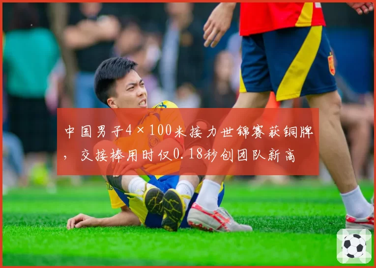 中国男子4×100米接力世锦赛获铜牌,交接棒用时仅0.18秒创团队新高