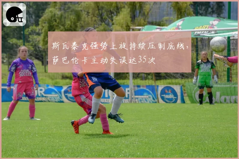 斯瓦泰克强势上旋持续压制底线，萨巴伦卡主动失误达35次