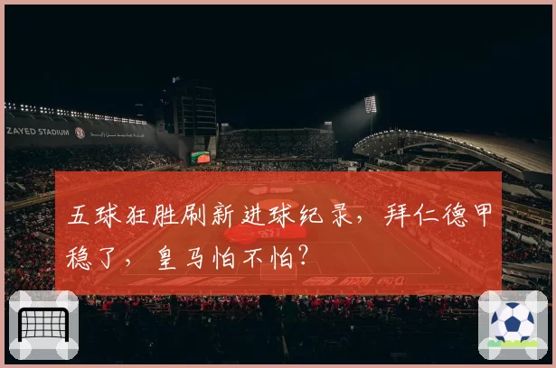 五球狂胜刷新进球纪录，拜仁德甲稳了，皇马怕不怕？