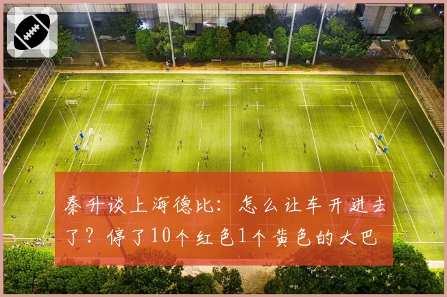 秦升谈上海德比：怎么让车开进去了？停了10个红色1个黄色的大巴