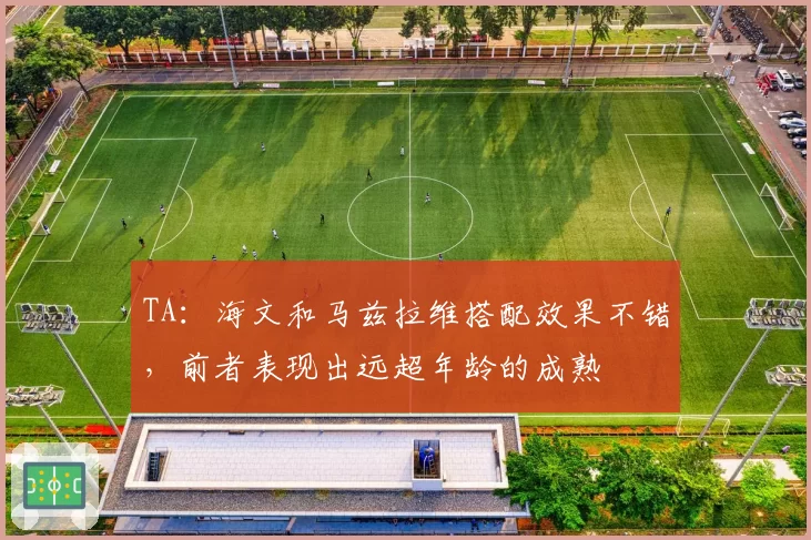 TA：海文和马兹拉维搭配效果不错，前者表现出远超年龄的成熟