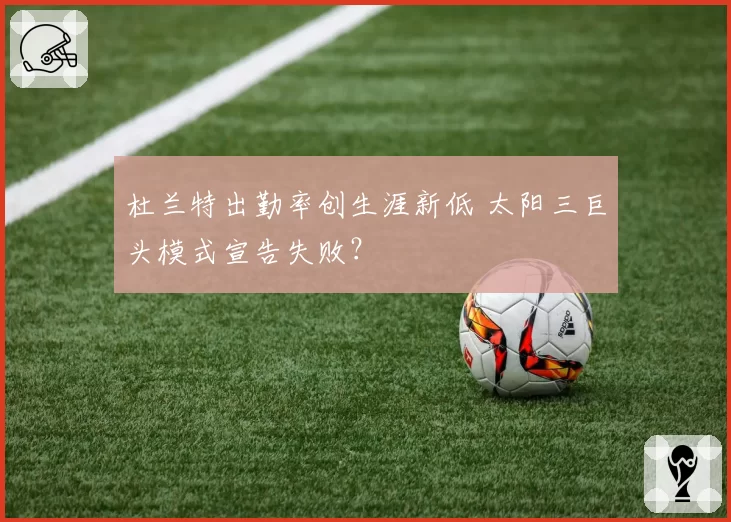 杜兰特出勤率创生涯新低 太阳三巨头模式宣告失败？