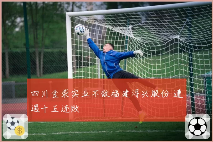 四川金荣实业不敌福建浔兴股份 遭遇十五连败