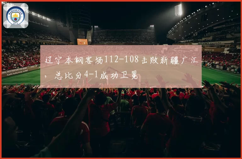 辽宁本钢客场112-108击败新疆广汇，总比分4-1成功卫冕