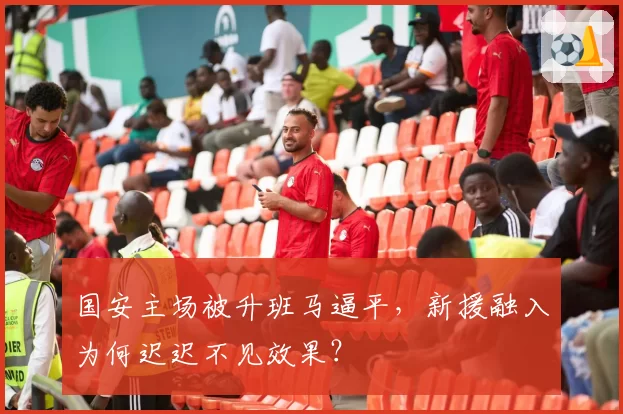 国安主场被升班马逼平,新援融入为何迟迟不见效果?