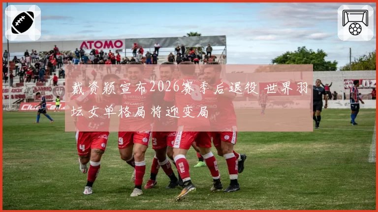 戴资颖宣布2026赛季后退役 世界羽坛女单格局将迎变局