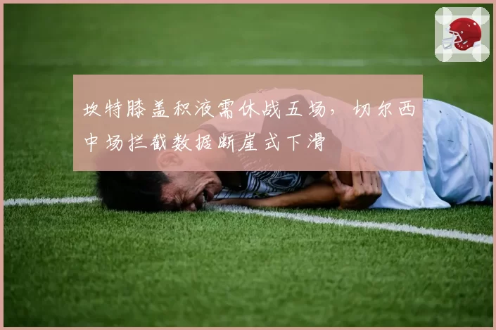 坎特膝盖积液需休战五场，切尔西中场拦截数据断崖式下滑
