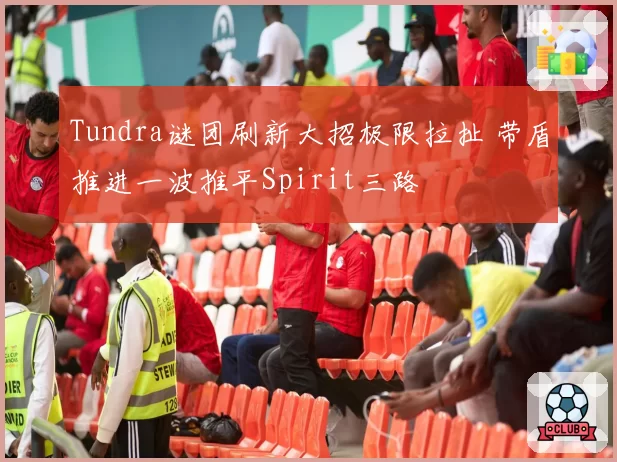 Tundra谜团刷新大招极限拉扯 带盾推进一波推平Spirit三路