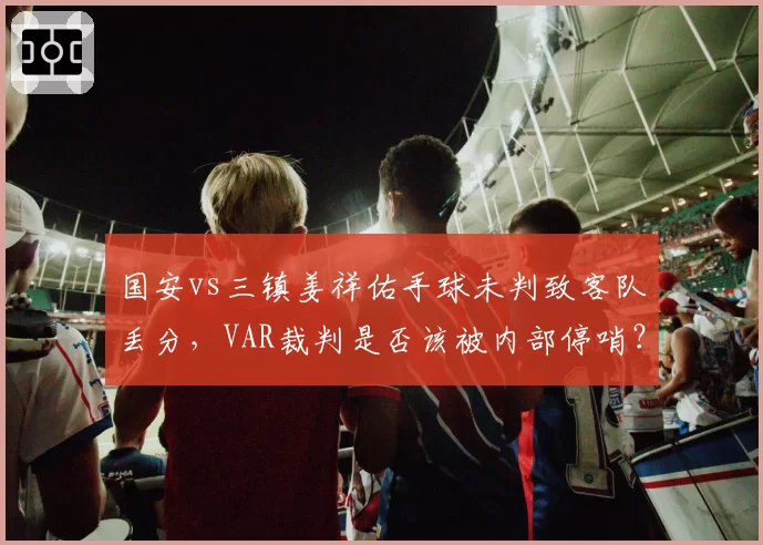 国安vs三镇姜祥佑手球未判致客队丢分，VAR裁判是否该被内部停哨？
