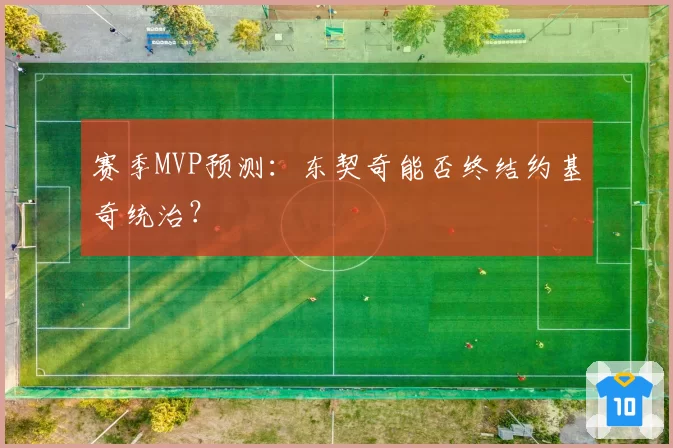 赛季MVP预测：东契奇能否终结约基奇统治？