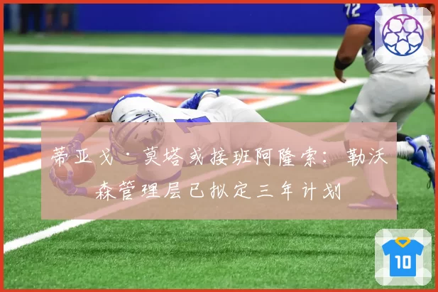 蒂亚戈·莫塔或接班阿隆索:勒沃库森管理层已拟定三年计划