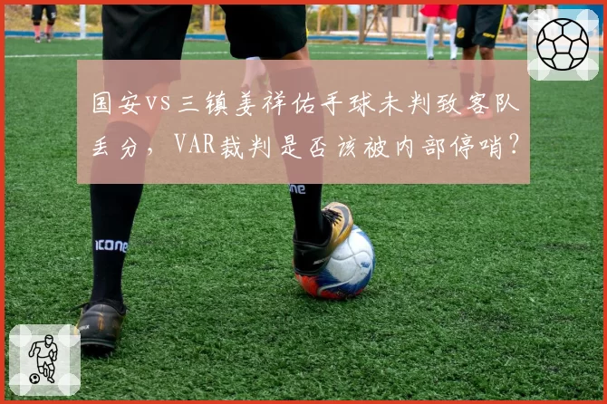 国安vs三镇姜祥佑手球未判致客队丢分，VAR裁判是否该被内部停哨？